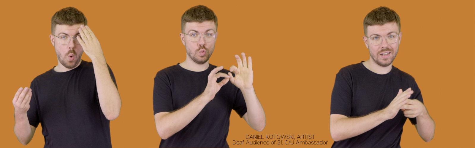 The photo shows a man demonstrating sign language. He is shown in three different poses. Caption: DANIEL KOTOWSKI, ARTIST, 21st C/U Deaf Audience Ambassador. The man has light hair, a light beard, glasses and a black t-shirt. He is against a plain sienna-coloured background.